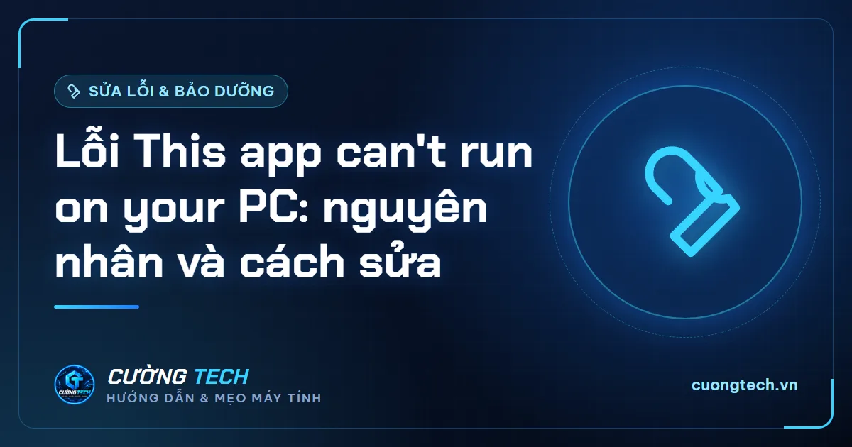 Lỗi This app can't run on your PC: nguyên nhân và cách sửa