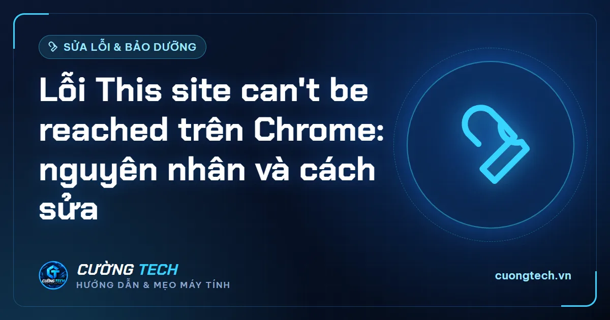 Lỗi This site can't be reached trên Chrome: nguyên nhân và cách sửa