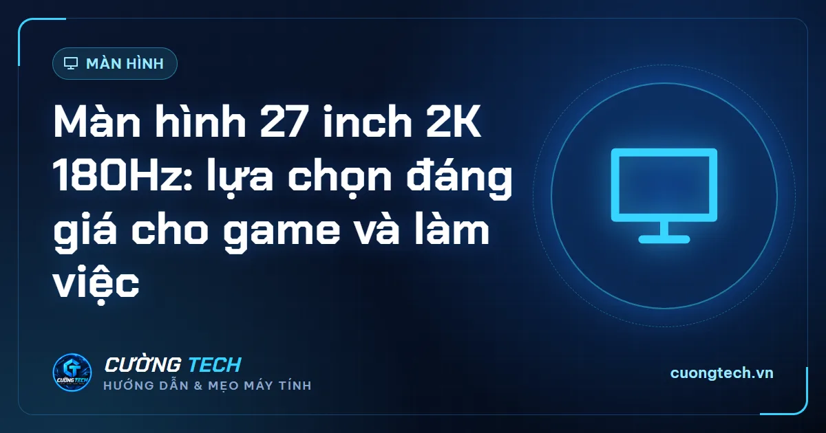 Màn hình 27 inch 2K 180Hz: lựa chọn đáng giá cho game và làm việc