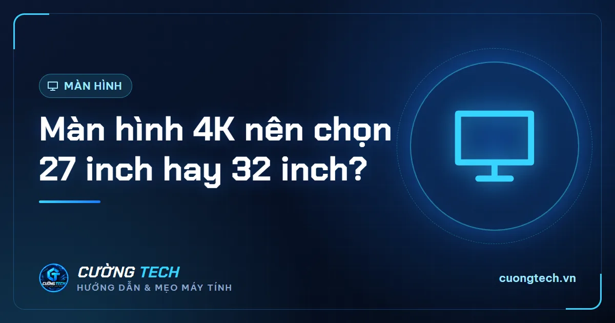 Màn hình 4K nên chọn 27 inch hay 32 inch?