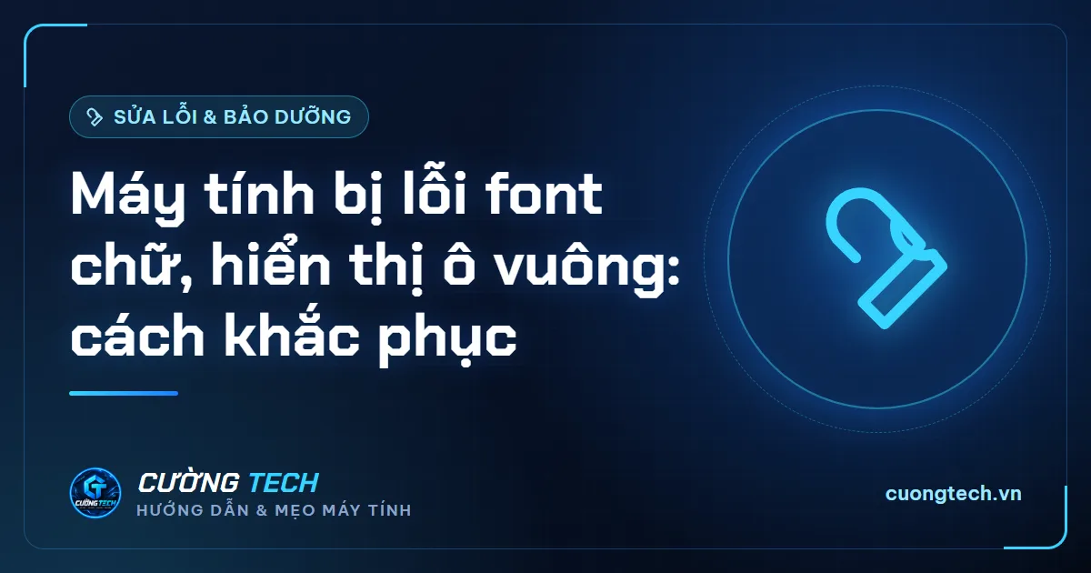 Máy tính bị lỗi font chữ, hiển thị ô vuông: cách khắc phục