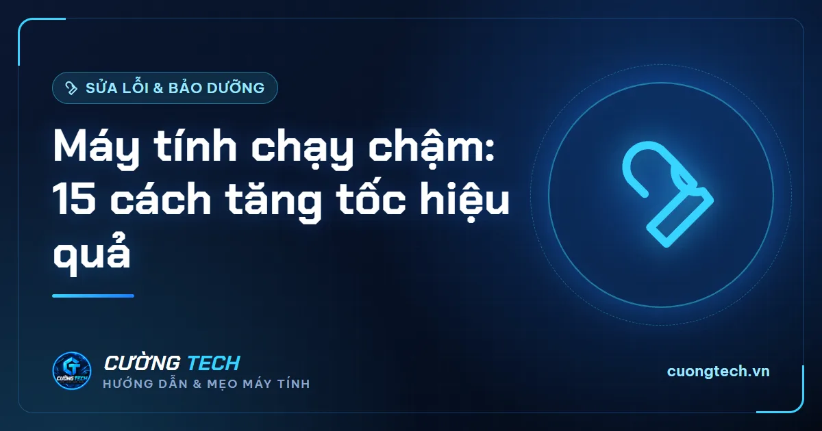 Máy tính chạy chậm: 15 cách tăng tốc hiệu quả