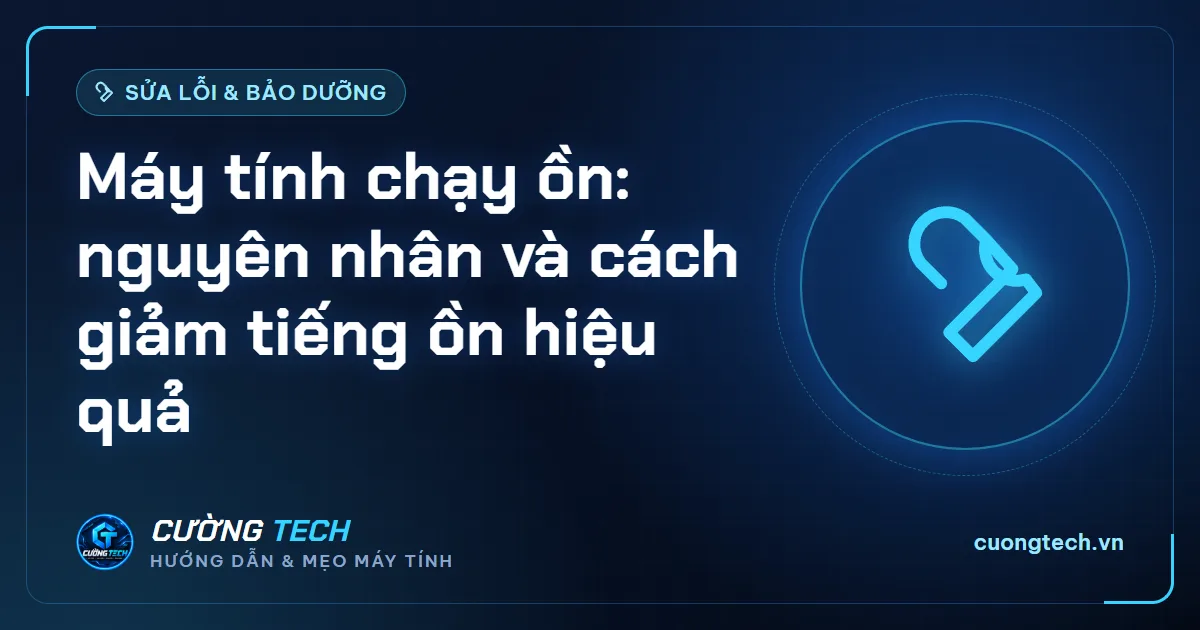 Máy tính chạy ồn: nguyên nhân và cách giảm tiếng ồn hiệu quả