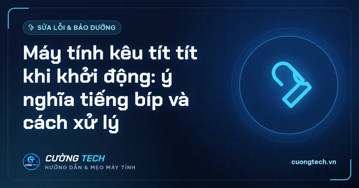 Máy tính kêu tít tít khi khởi động: ý nghĩa tiếng bíp và cách xử lý