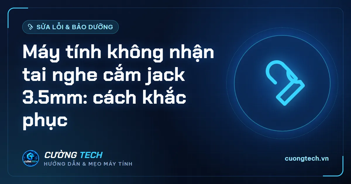 Máy tính không nhận tai nghe cắm jack 3.5mm: cách khắc phục