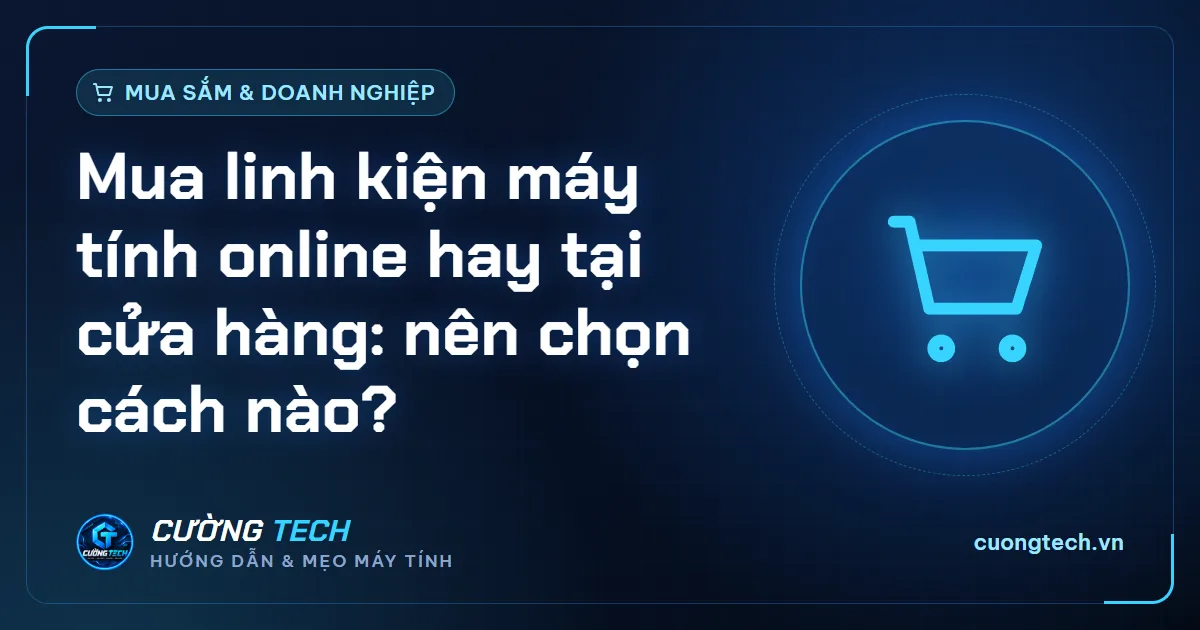 Mua linh kiện máy tính online hay tại cửa hàng: nên chọn cách nào?