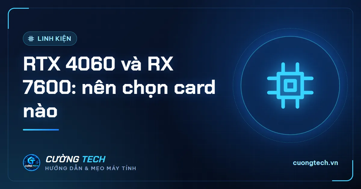 RTX 4060 và RX 7600: nên chọn card nào