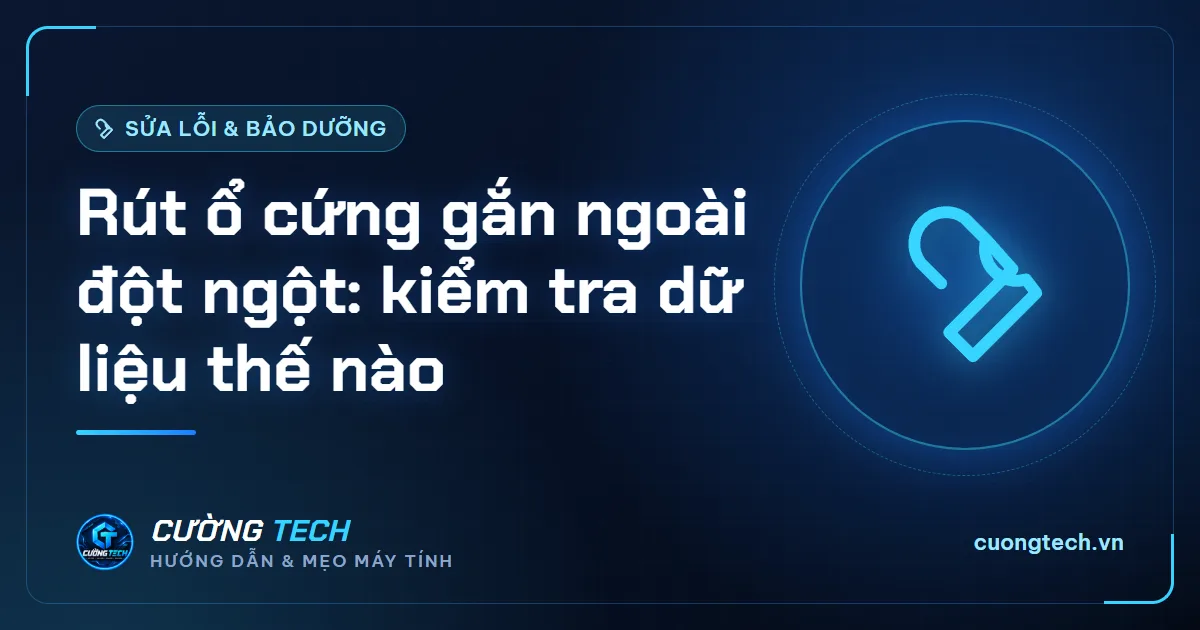 Rút ổ cứng gắn ngoài đột ngột: kiểm tra dữ liệu thế nào