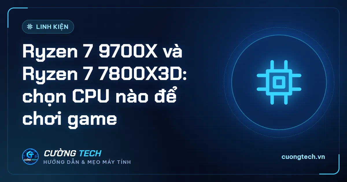 Ryzen 7 9700X và Ryzen 7 7800X3D: chọn CPU nào để chơi game