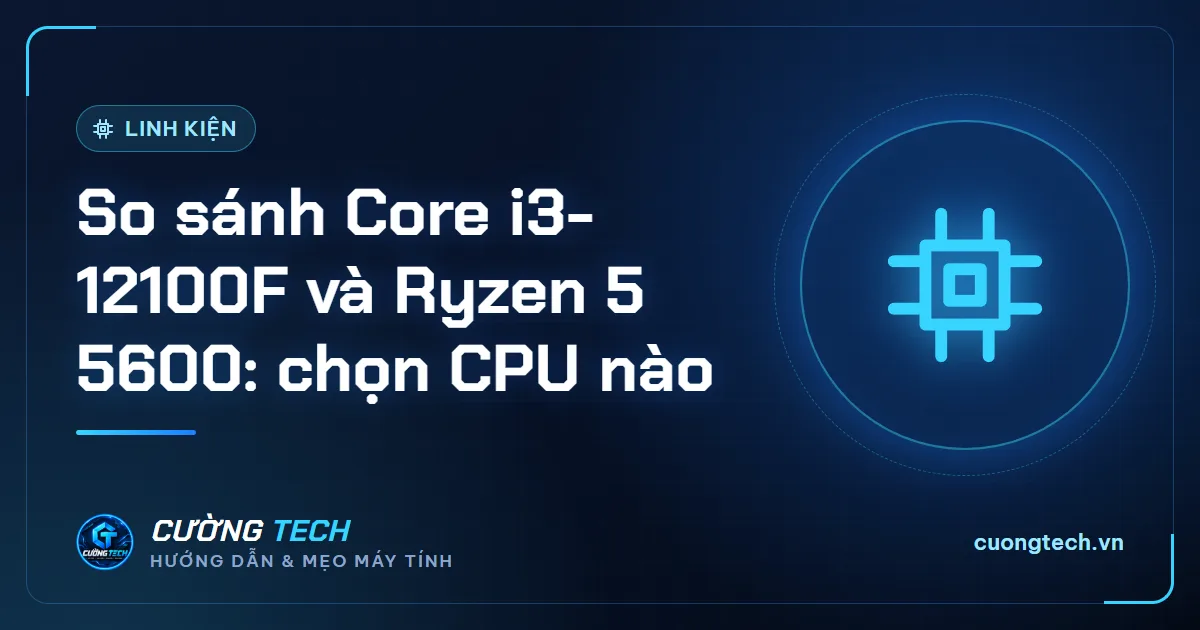 So sánh Core i3-12100F và Ryzen 5 5600: chọn CPU nào