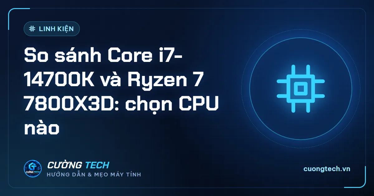 So sánh Core i7-14700K và Ryzen 7 7800X3D: chọn CPU nào