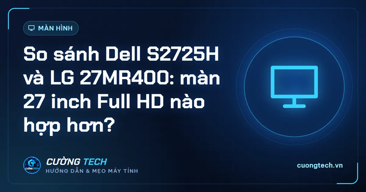 So sánh Dell S2725H và LG 27MR400: màn 27 inch Full HD nào hợp hơn?