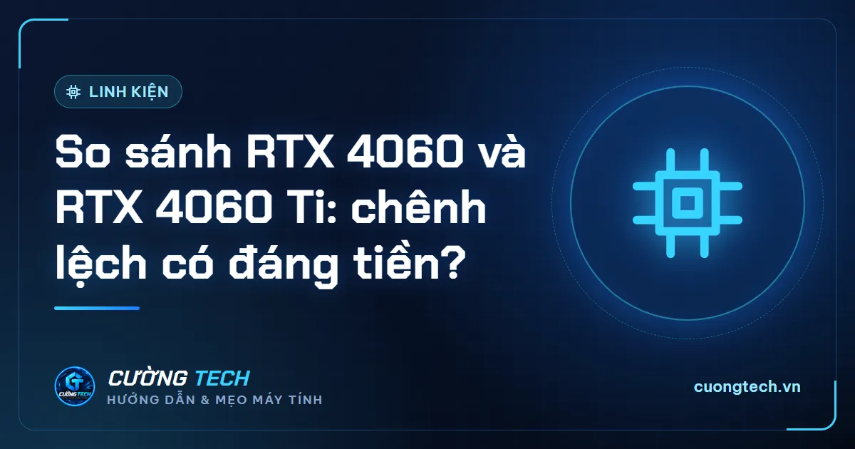 So sánh RTX 4060 và RTX 4060 Ti: chênh lệch có đáng tiền?