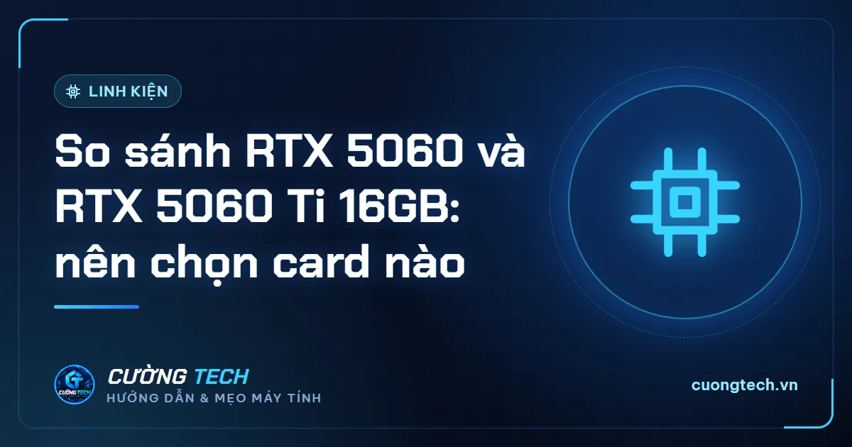 So sánh RTX 5060 và RTX 5060 Ti 16GB: nên chọn card nào