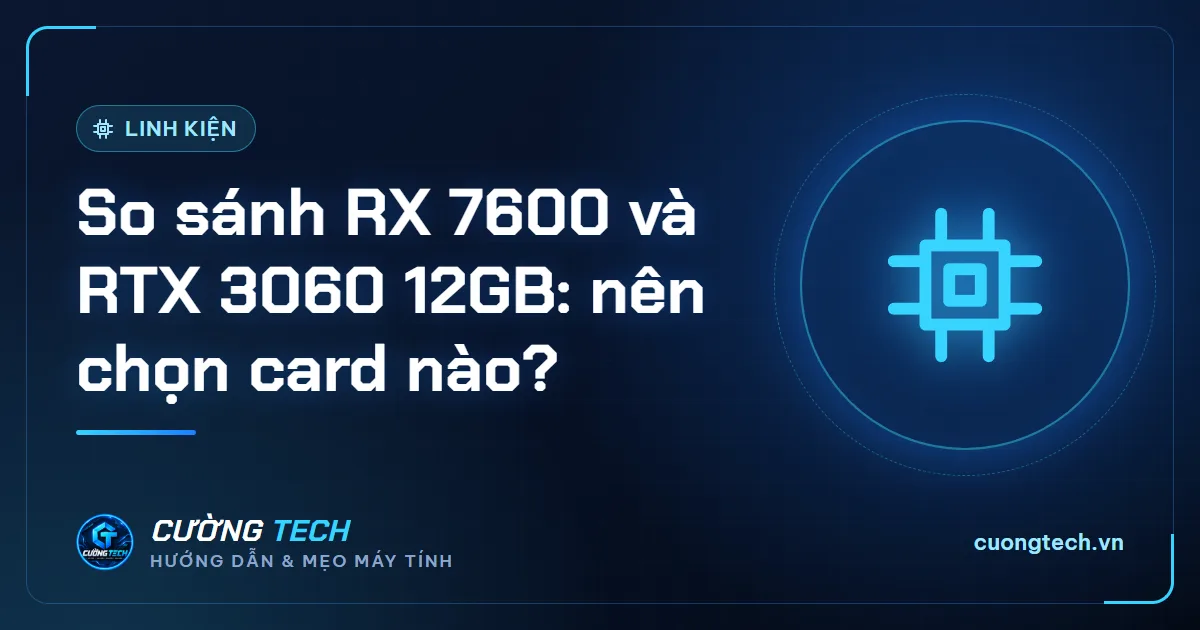 So sánh RX 7600 và RTX 3060 12GB: nên chọn card nào?