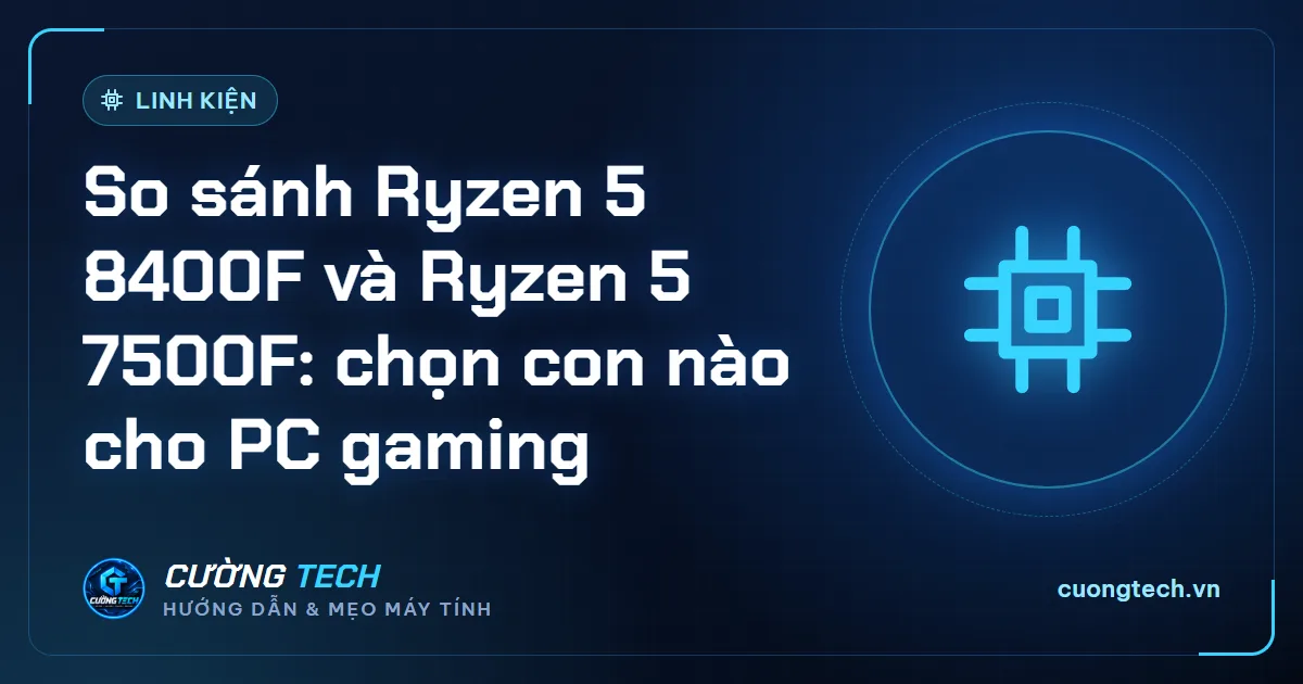 So sánh Ryzen 5 8400F và Ryzen 5 7500F: chọn con nào cho PC gaming