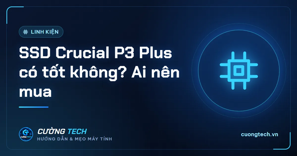 SSD Crucial P3 Plus có tốt không? Ai nên mua