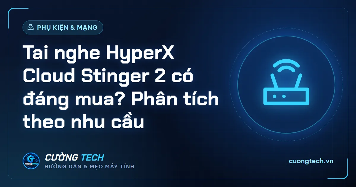 Tai nghe HyperX Cloud Stinger 2 có đáng mua? Phân tích theo nhu cầu