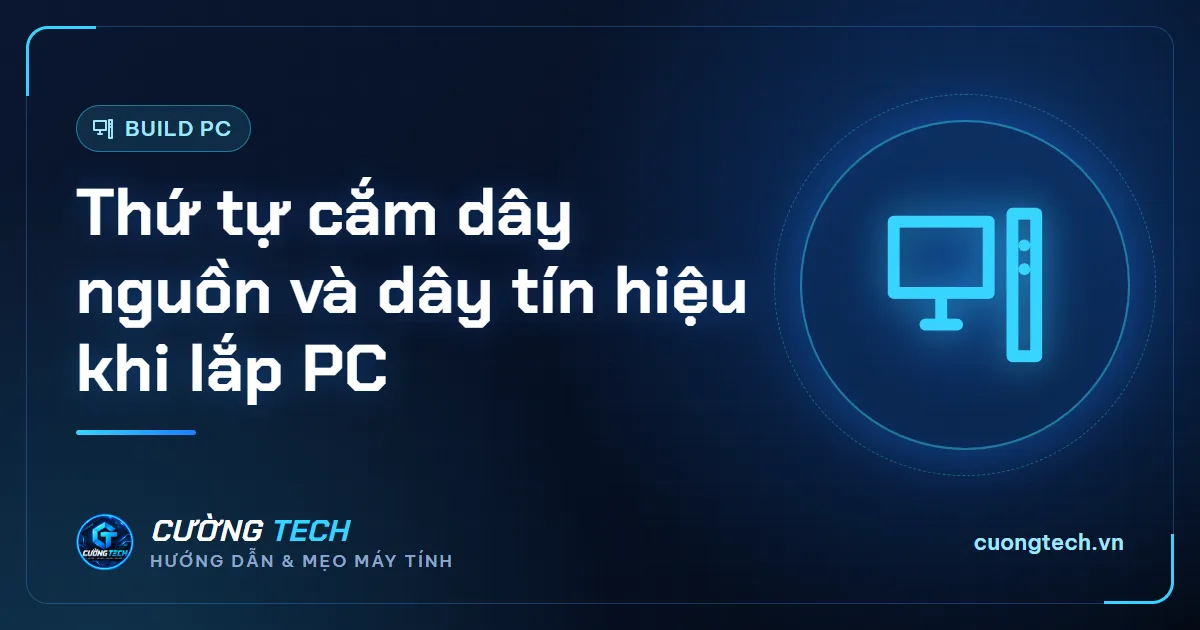 Thứ tự cắm dây nguồn và dây tín hiệu khi lắp PC