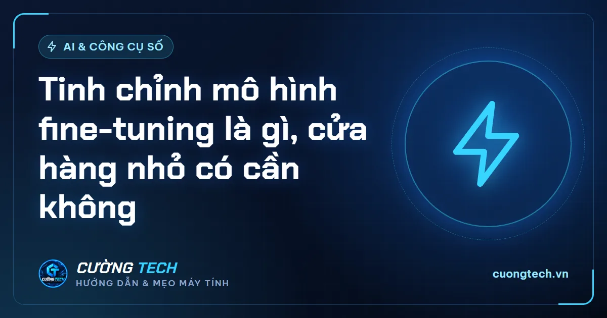 Tinh chỉnh mô hình fine-tuning là gì, cửa hàng nhỏ có cần không