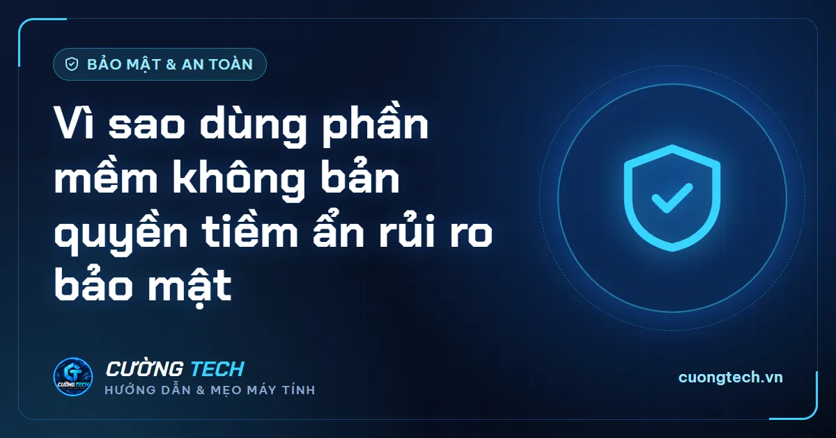 Vì sao dùng phần mềm không bản quyền tiềm ẩn rủi ro bảo mật