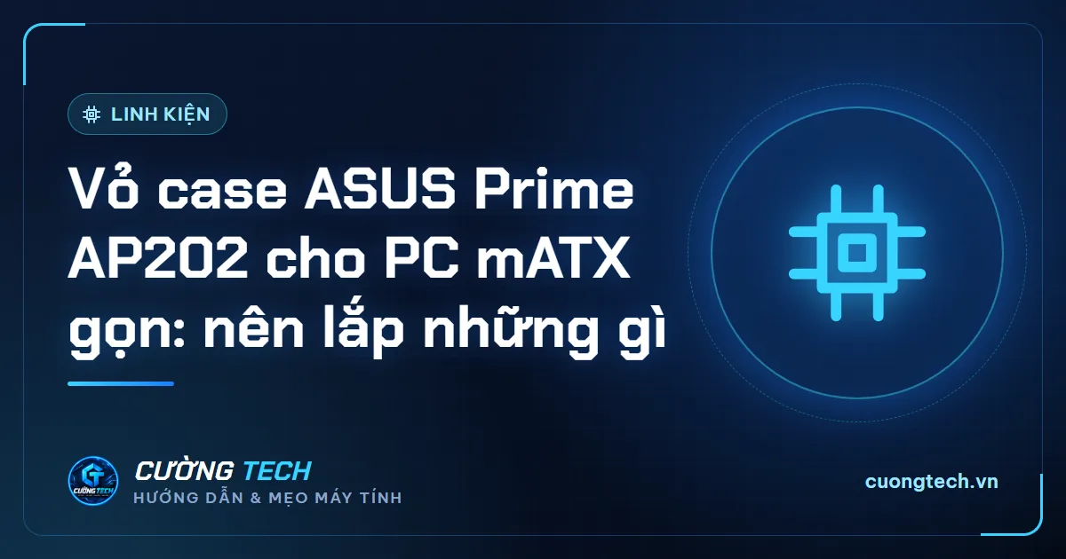Vỏ case ASUS Prime AP202 cho PC mATX gọn: nên lắp những gì