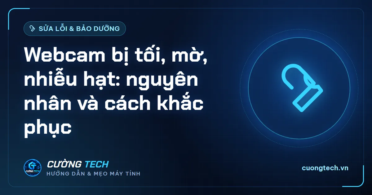 Webcam bị tối, mờ, nhiễu hạt: nguyên nhân và cách khắc phục