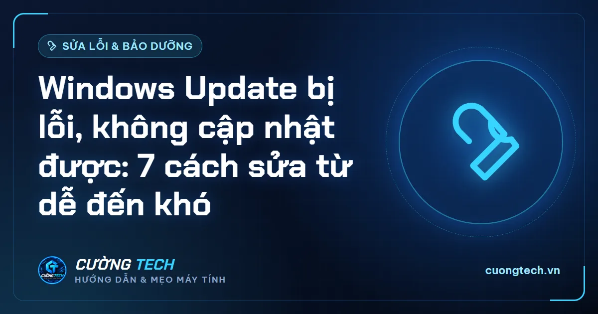 Windows Update bị lỗi, không cập nhật được: 7 cách sửa từ dễ đến khó